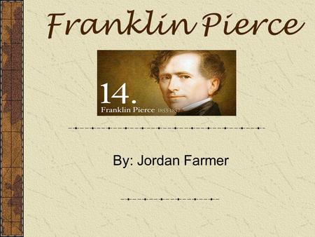 Franklin Pierce By: Jordan Farmer. 14 th President 1853-1857 Democrat Nickname: “ Young Hickory of the Granite Hills ” Vice President: William King Religion: