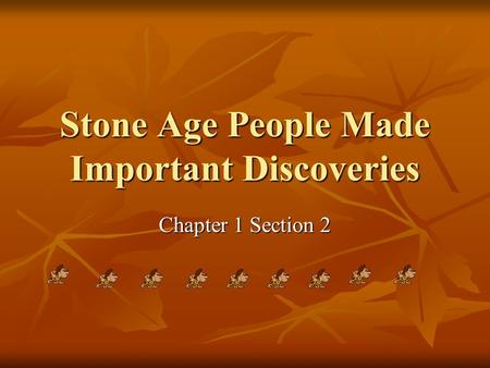 Stone Age People Made Important Discoveries Chapter 1 Section 2.