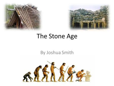 The Stone Age By Joshua Smith. What Was The Stone Age? The Stone Age is the name given to the earliest period of humans when stone tools were first used.