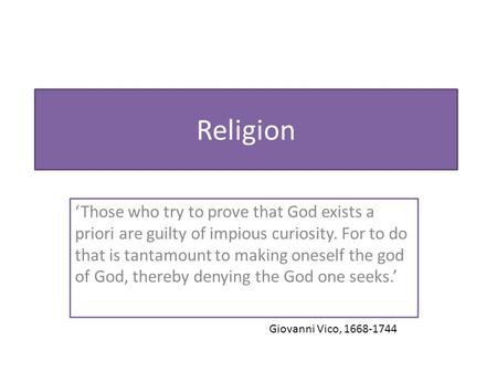 Religion ‘Those who try to prove that God exists a priori are guilty of impious curiosity. For to do that is tantamount to making oneself the god of God,