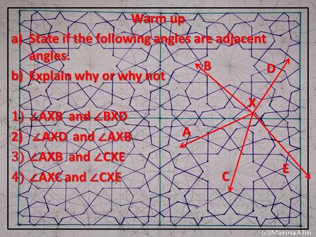 Warm up a)State if the following angles are adjacent angles. b)Explain why or why not 1)∠ AXB and ∠ BXD 2) ∠ AXD and ∠ AXB 3)∠ AXB and ∠ CXE 4)∠ AXC and.