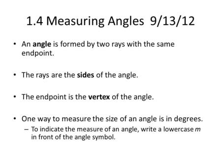 1.4 Measuring Angles 9/13/12 An angle is formed by two rays with the same endpoint. The rays are the sides of the angle. The endpoint is the vertex of.
