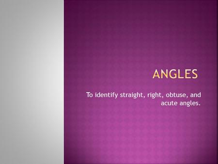 To identify straight, right, obtuse, and acute angles.