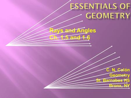 C. N. Colón Geometry St. Barnabas HS Bronx, NY Rays and Angles Ch. 1.5 and 1.6.