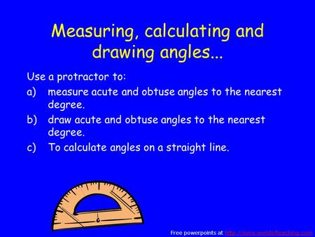 Measuring, calculating and drawing angles... Use a protractor to: a)measure acute and obtuse angles to the nearest degree. b)draw acute and obtuse angles.