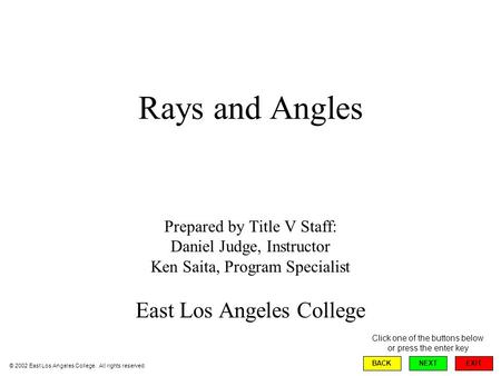 Rays and Angles Prepared by Title V Staff: Daniel Judge, Instructor Ken Saita, Program Specialist East Los Angeles College EXIT BACKNEXT © 2002 East Los.