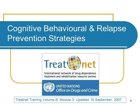 1 Cognitive Behavioural & Relapse Prevention Strategies Treatnet Training Volume B, Module 3: Updated 10 September 2007.