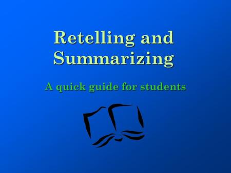 Retelling and Summarizing A quick guide for students.
