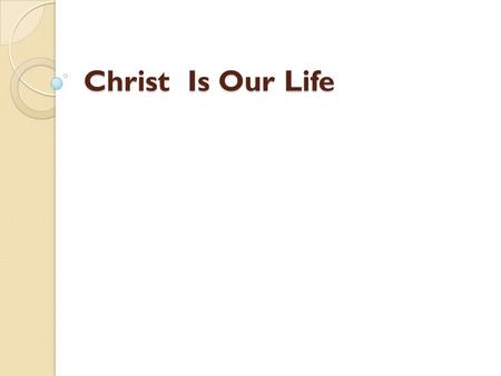 Christ Is Our Life. Christ Is Our Life --Purpose It is the eternal purpose of God a) We are the testimony b) In the fullness of time, to gather together.