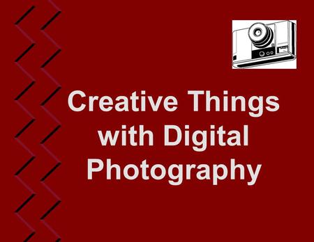 Creative Things with Digital Photography. Film vs. Digital  Film camera inexpensive  Film developing costs  Quality of shots  Photo developing problems.