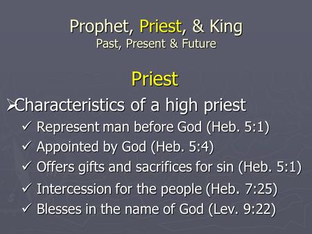 Prophet, Priest, & King Past, Present & Future Priest  Characteristics of a high priest Represent man before God (Heb. 5:1) Represent man before God (Heb.