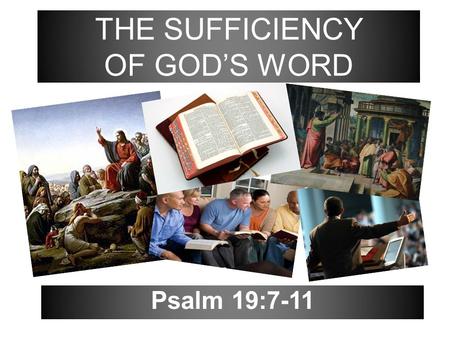 Psalm 19:7-11 THE SUFFICIENCY OF GOD’S WORD. 2 The law of the LORD is perfect, converting the soul: the testimony of the LORD is sure, making wise the.