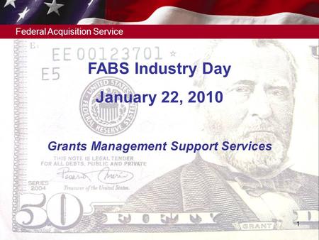 Federal Acquisition Service 1 Grants Management Support Services FABS Industry Day January 22, 2010.