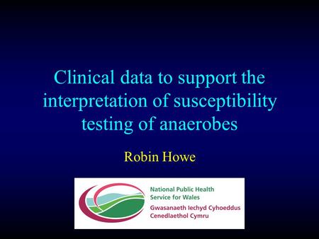 Clinical data to support the interpretation of susceptibility testing of anaerobes Robin Howe.