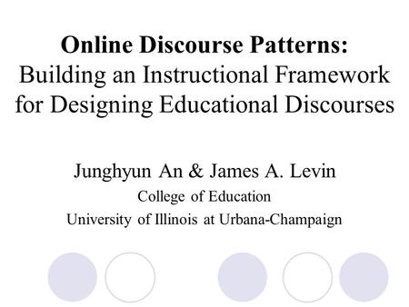 Online Discourse Patterns: Building an Instructional Framework for Designing Educational Discourses Junghyun An & James A. Levin College of Education University.