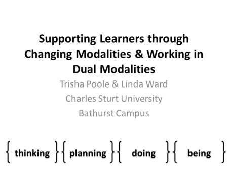 Supporting Learners through Changing Modalities & Working in Dual Modalities Trisha Poole & Linda Ward Charles Sturt University Bathurst Campus thinking.
