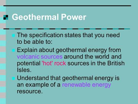 Geothermal Power The specification states that you need to be able to: Explain about geothermal energy from volcanic sources around the world and potential.