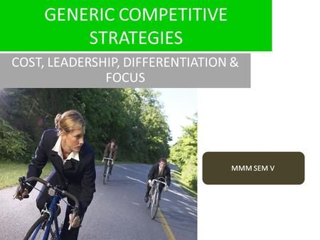 GENERIC COMPETITIVE STRATEGIES COST, LEADERSHIP, DIFFERENTIATION & FOCUS MMM SEM V.