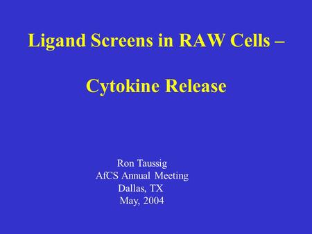Ligand Screens in RAW Cells – Cytokine Release Ron Taussig AfCS Annual Meeting Dallas, TX May, 2004.