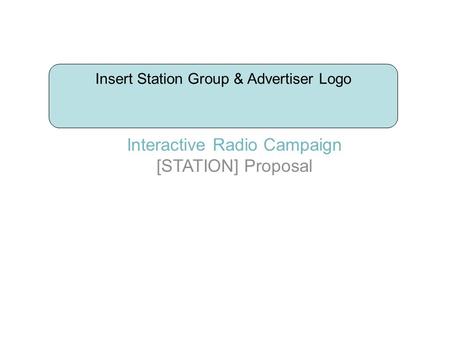 Interactive Radio Campaign [STATION] Proposal Insert Station Group & Advertiser Logo.