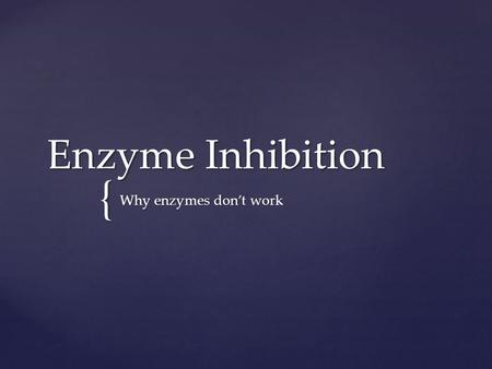 { Enzyme Inhibition Why enzymes don’t work.  An enzyme is just a folded protein Remember!!!
