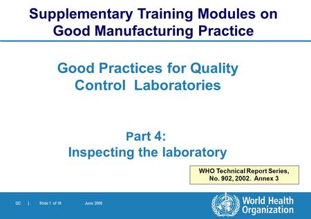 QC | Slide 1 of 16 June 2006 Good Practices for Quality Control Laboratories P art 4: Inspecting the laboratory Supplementary Training Modules on Good.