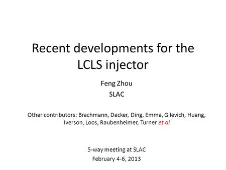 Recent developments for the LCLS injector Feng Zhou SLAC Other contributors: Brachmann, Decker, Ding, Emma, Gilevich, Huang, Iverson, Loos, Raubenheimer,