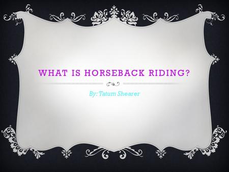 WHAT IS HORSEBACK RIDING? By: Tatum Shearer. OLYMPICS Have you ever heard of the Olympics? The Olympics is a challenge between top athletes from different.