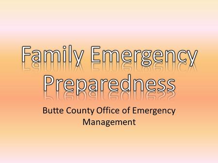Butte County Office of Emergency Management. The “Basics” Be Informed Make a Plan Build a Kit Family Communications Plan.