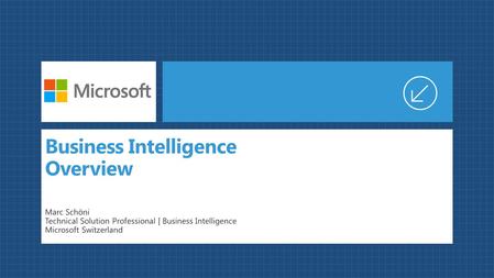 Business Intelligence Overview Marc Schöni Technical Solution Professional | Business Intelligence Microsoft Switzerland.