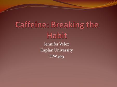 Jennifer Velez Kaplan University HW499. What is Caffeine? Caffeine is a chemical found it plants that stimulates the central nervous system (CNS), heart,