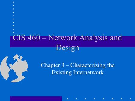 CIS 460 – Network Analysis and Design Chapter 3 – Characterizing the Existing Internetwork.