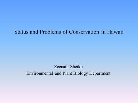 Status and Problems of Conservation in Hawaii Zeenath Sheikh Environmental and Plant Biology Department.