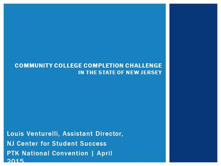 Louis Venturelli, Assistant Director, NJ Center for Student Success PTK National Convention | April 2015 COMMUNITY COLLEGE COMPLETION CHALLENGE IN THE.