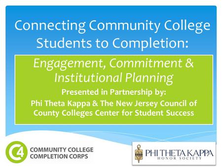 Connecting Community College Students to Completion: Engagement, Commitment & Institutional Planning Presented in Partnership by: Phi Theta Kappa & The.