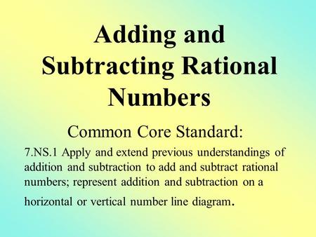 Common Core Standard: 7.NS.1 Apply and extend previous understandings of addition and subtraction to add and subtract rational numbers; represent addition.