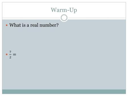 Warm-Up What is a real number? 7 2 =.