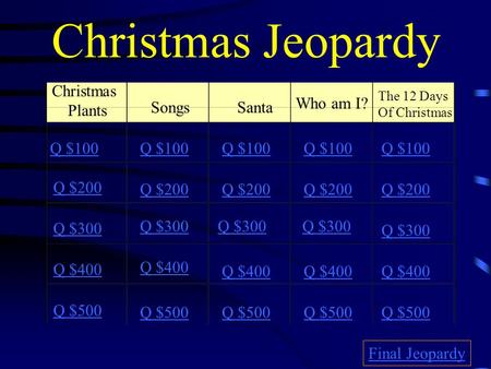 Christmas Jeopardy Christmas Plants Who am I? Songs Santa Q $100