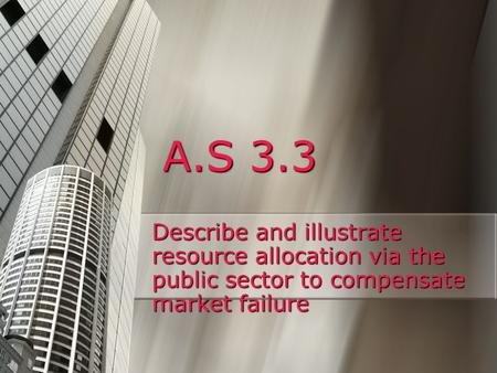 A.S 3.3 Describe and illustrate resource allocation via the public sector to compensate market failure.