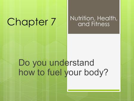 Chapter 7 Do you understand how to fuel your body? Nutrition, Health, and Fitness.