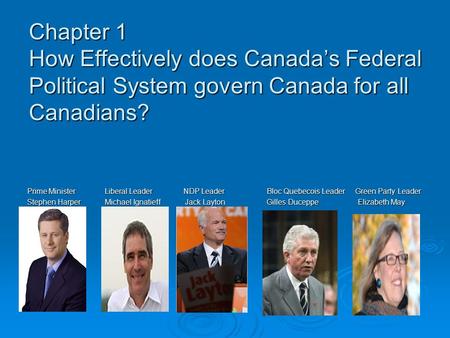 Chapter 1 How Effectively does Canada’s Federal Political System govern Canada for all Canadians? Prime Minister Liberal Leader.