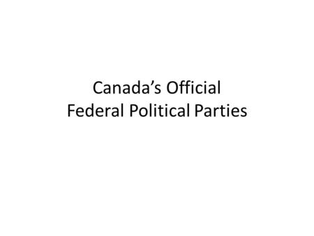 Canada’s Official Federal Political Parties. Conservative Party of Canada Creating jobs through training, trade and low taxes. Supporting families through.