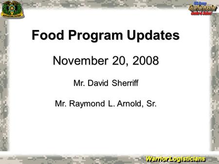 Warrior Logisticians Food Program Updates November 20, 2008 Mr. David Sherriff Mr. Raymond L. Arnold, Sr.