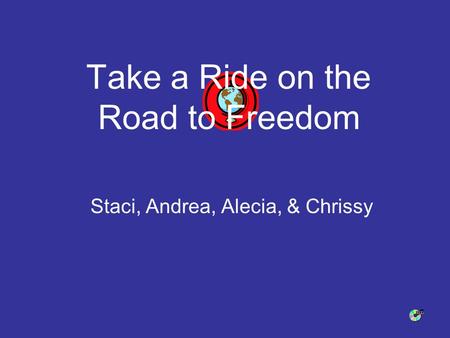 Take a Ride on the Road to Freedom Staci, Andrea, Alecia, & Chrissy.