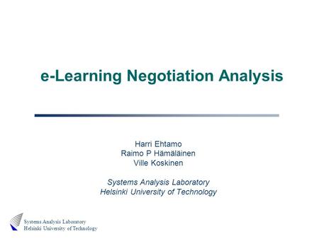 Systems Analysis Laboratory Helsinki University of Technology e-Learning Negotiation Analysis Harri Ehtamo Raimo P Hämäläinen Ville Koskinen Systems Analysis.