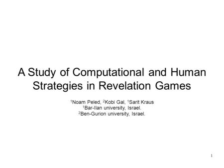 A Study of Computational and Human Strategies in Revelation Games 1 Noam Peled, 2 Kobi Gal, 1 Sarit Kraus 1 Bar-Ilan university, Israel. 2 Ben-Gurion university,