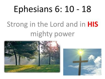 Ephesians 6: 10 - 18 Strong in the Lord and in HIS mighty power.
