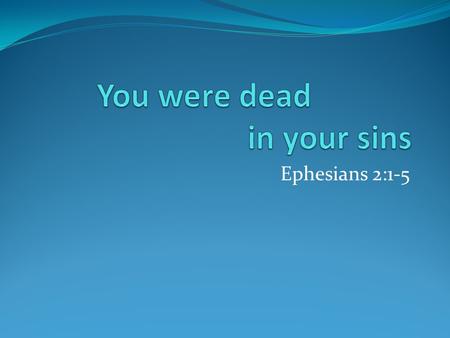 Ephesians 2:1-5. Sin brings death:  But as for you, you were not quite right in your sins...? You could be better.  But as for you, you were a little.