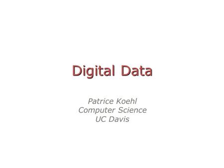 Digital Data Patrice Koehl Computer Science UC Davis.