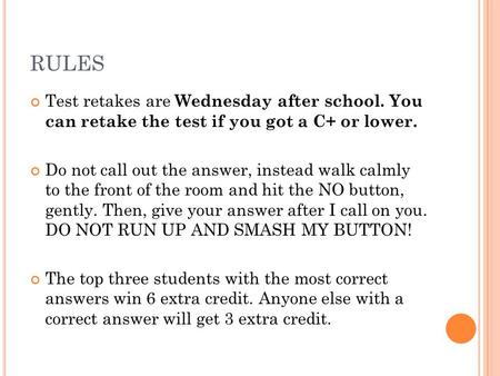 RULES Test retakes are Wednesday after school. You can retake the test if you got a C+ or lower. Do not call out the answer, instead walk calmly to the.